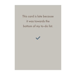 [Deadpan] Greeting Card - The card is late because it was towards the bottom of my to-do list.